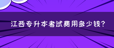 江西专升本考试费用多少钱？