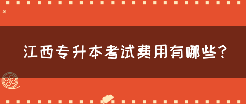 江西专升本考试费用有哪些？