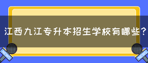 江西九江专升本招生学校有哪些？