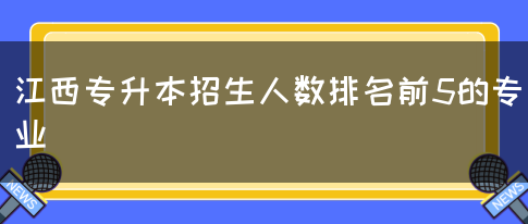 江西专升本招生人数排名前5的专业