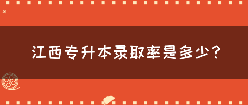 江西专升本录取率是多少？