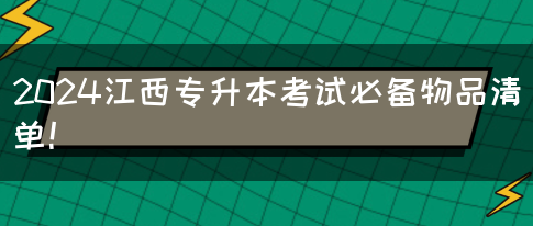 2024江西专升本考试必备物品清单！