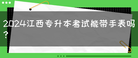 2024江西专升本考试能带手表吗？