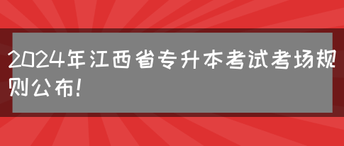 2024年江西省专升本考试考场规则公布！