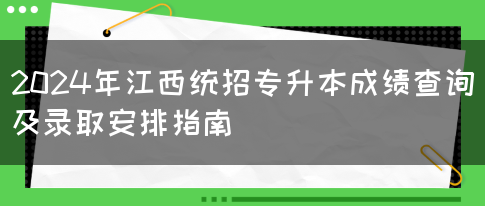 2024年江西统招专升本成绩查询及录取安排指南