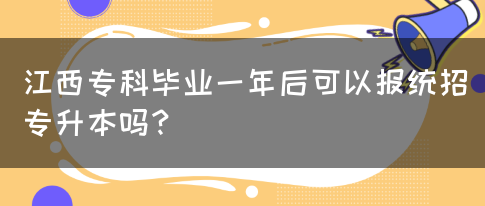 江西专科毕业一年后可以报统招专升本吗？