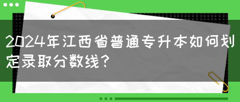 2024年江西省普通专升本如何划定录取分数线？