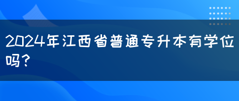 2024年江西省普通专升本有学位吗？